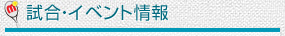 試合・イベント情報
